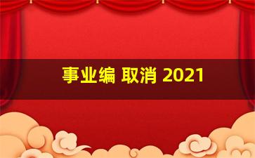 事业编 取消 2021